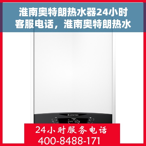 淮南奥特朗热水器24小时客服电话，淮南奥特朗热水器全天候客服热线咨询解答