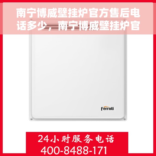 南宁博威壁挂炉官方售后电话多少,南宁博威壁挂炉官方售后电话查询指南 南宁博威壁挂炉官方售后电话多少,南宁博威壁挂炉官方售后电话查询指南