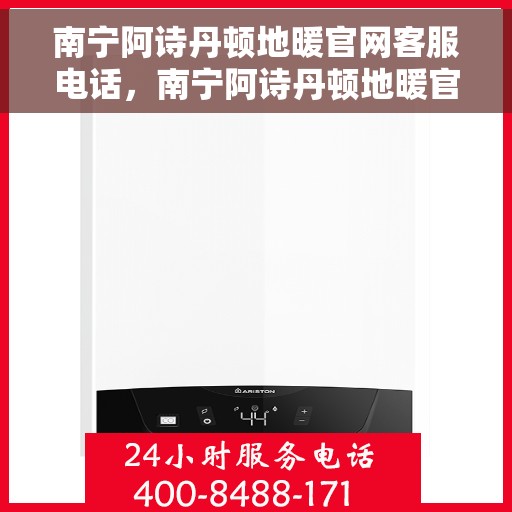 南宁阿诗丹顿地暖官网客服电话，南宁阿诗丹顿地暖官网客服热线电话及咨询指南