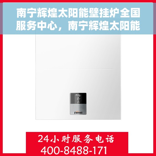 南宁辉煌太阳能壁挂炉全国服务中心，南宁辉煌太阳能壁挂炉全国服务中心，专业品质，服务无忧