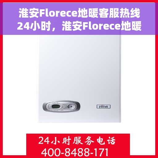 淮安Florece地暖客服热线24小时，淮安Florece地暖全天候客服热线