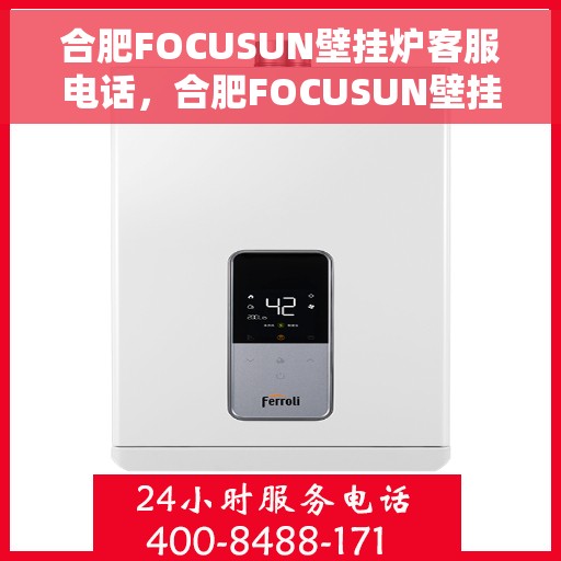 合肥FOCUSUN壁挂炉客服电话,合肥FOCUSUN壁挂炉客服热线及售后服务支持 合肥FOCUSUN壁挂炉客服电话,合肥FOCUSUN壁挂炉客服热线及售后服务支持