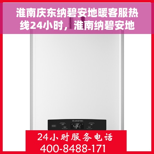 淮南庆东纳碧安地暖客服热线24小时，淮南纳碧安地暖全天候客服热线，温暖连接每一天
