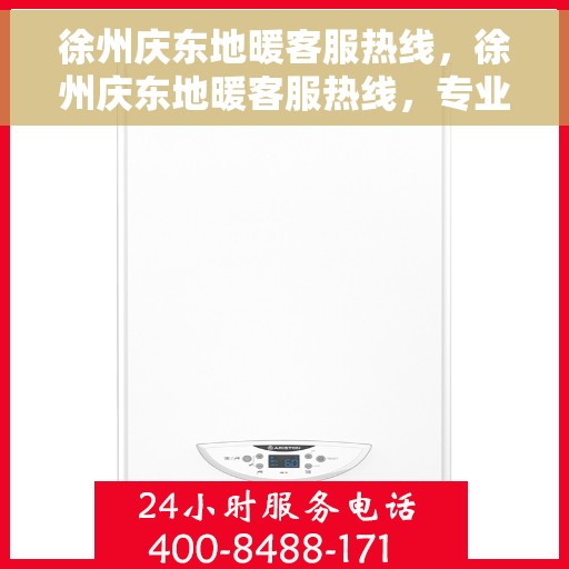 徐州庆东地暖客服热线，徐州庆东地暖客服热线，专业解答，温暖您的生活
