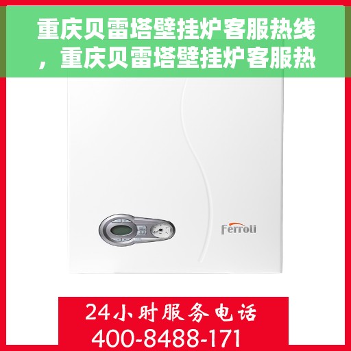 重庆贝雷塔壁挂炉客服热线，重庆贝雷塔壁挂炉客服热线，专业维修与售后支持团队为您服务