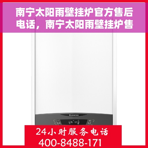 南宁太阳雨壁挂炉官方售后电话，南宁太阳雨壁挂炉售后服务热线及官方电话