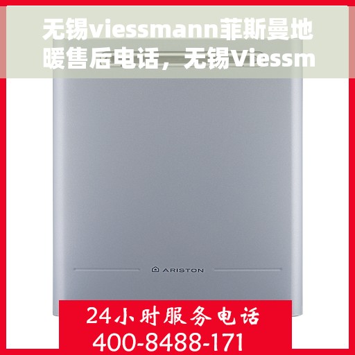 无锡viessmann菲斯曼地暖售后电话，无锡Viessmann菲斯曼地暖售后服务热线及电话全攻略