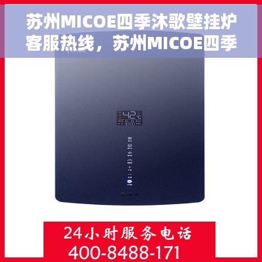 苏州MICOE四季沐歌壁挂炉客服热线，苏州MICOE四季沐歌壁挂炉客服热线，专业解答与贴心服务
