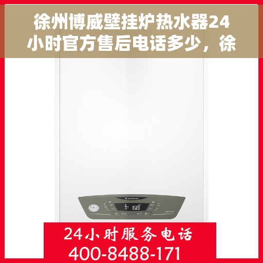 徐州博威壁挂炉热水器24小时官方售后电话多少，徐州博威壁挂炉热水器全天候官方售后电话查询及维修服务指南