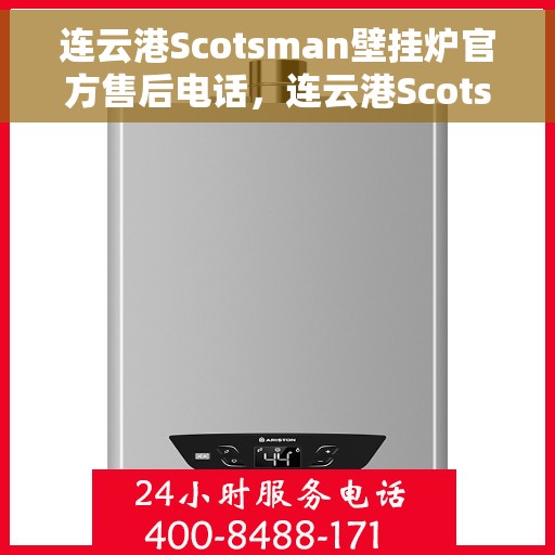 连云港Scotsman壁挂炉官方售后电话，连云港Scotsman壁挂炉售后服务热线及电话公布