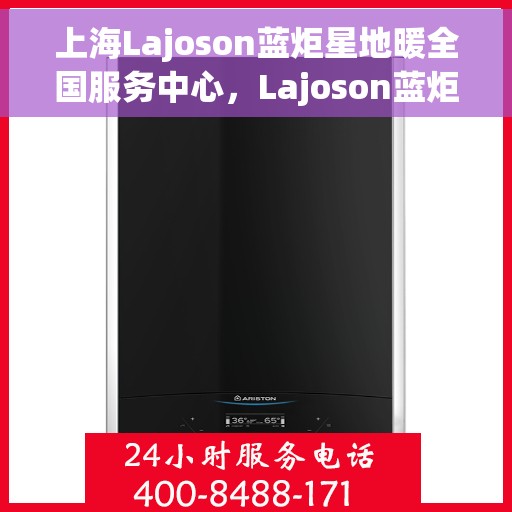 上海Lajoson蓝炬星地暖全国服务中心，Lajoson蓝炬星地暖全国服务中心，专业服务，温暖上海的每一个角落