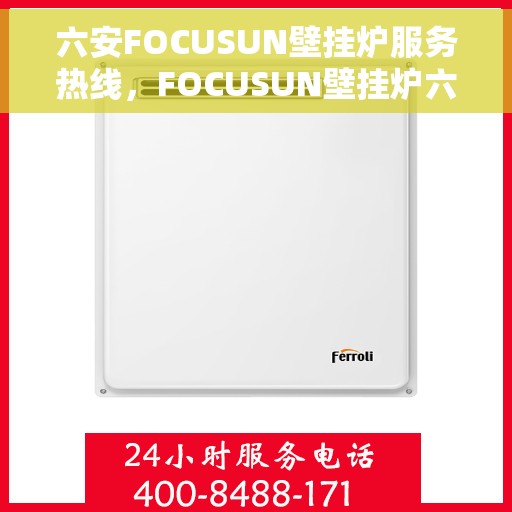 六安FOCUSUN壁挂炉服务热线，FOCUSUN壁挂炉六安服务热线，专业维修与安装支持