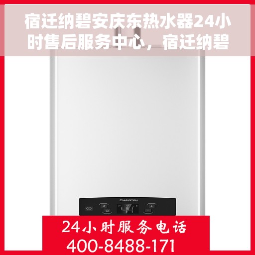 宿迁纳碧安庆东热水器24小时售后服务中心，宿迁纳碧安庆东热水器全天候售后服务中心，专业维修，无忧保障