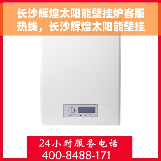 长沙辉煌太阳能壁挂炉客服热线,长沙辉煌太阳能壁挂炉客服热线,专业解答,贴心服务 长沙辉煌太阳能壁挂炉客服热线,长沙辉煌太阳能壁挂炉客服热线,专业解答,贴心服务