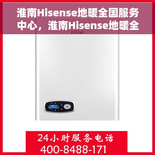 淮南Hisense地暖全国服务中心，淮南Hisense地暖全方位服务中心，专业解决您的温暖问题