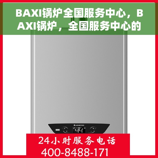 BAXI锅炉全国服务中心，BAXI锅炉，全国服务中心的专业支持与保障