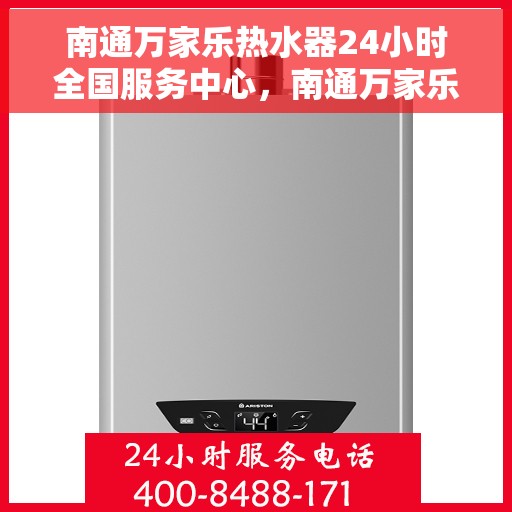 南通万家乐热水器24小时全国服务中心，南通万家乐热水器全天候全国服务热线解析