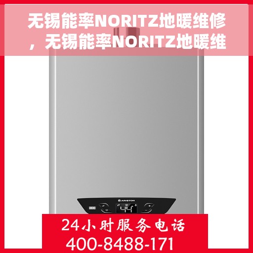 无锡能率NORITZ地暖维修，无锡能率NORITZ地暖维修，专业团队解决您的采暖问题