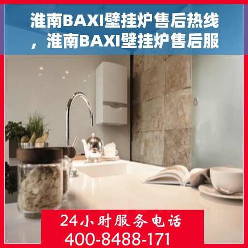 淮南BAXI壁挂炉售后热线，淮南BAXI壁挂炉售后服务热线，专业维修，快速响应，贴心保障。
