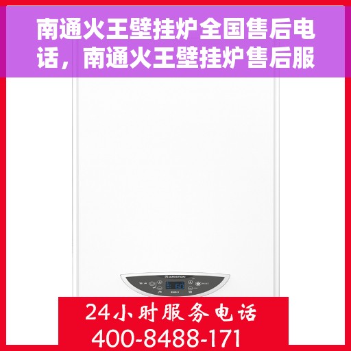 南通火王壁挂炉全国售后电话,南通火王壁挂炉售后服务热线及全国电话全解析 南通火王壁挂炉全国售后电话,南通火王壁挂炉售后服务热线及全国电话全解析