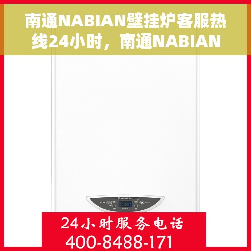 南通NABIAN壁挂炉客服热线24小时,南通NABIAN壁挂炉全天候客服热线,贴心服务随时在线 南通NABIAN壁挂炉客服热线24小时,南通NABIAN壁挂炉全天候客服热线,贴心服务随时在线