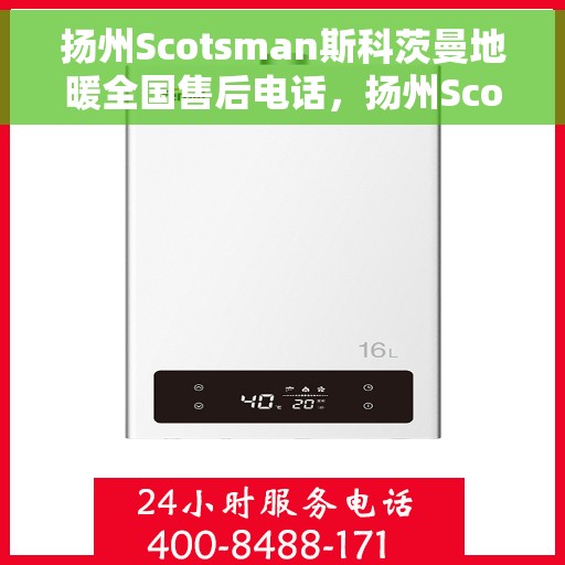 扬州Scotsman斯科茨曼地暖全国售后电话，扬州Scotsman斯科茨曼地暖全国售后热线电话公布
