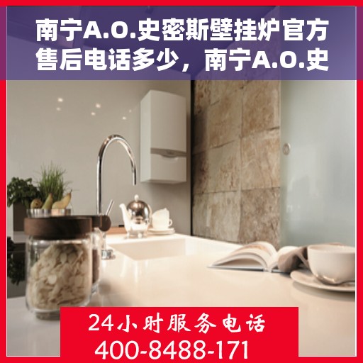 南宁A.O.史密斯壁挂炉官方售后电话多少,南宁A.O.史密斯壁挂炉官方售后联系电话服务热线解析 南宁A.O.史密斯壁挂炉官方售后电话多少,南宁A.O.史密斯壁挂炉官方售后联系电话服务热线解析