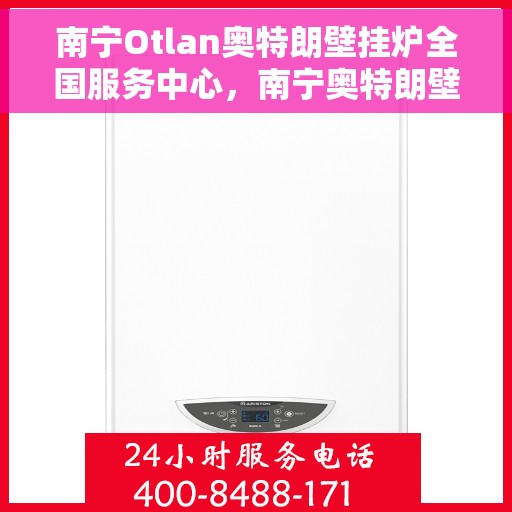 南宁Otlan奥特朗壁挂炉全国服务中心,南宁奥特朗壁挂炉全国服务中心,专业维修与一站式服务体验 南宁Otlan奥特朗壁挂炉全国服务中心,南宁奥特朗壁挂炉全国服务中心,专业维修与一站式服务体验