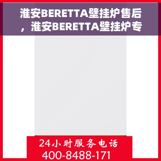 淮安BERETTA壁挂炉售后，淮安BERETTA壁挂炉专业售后服务支持