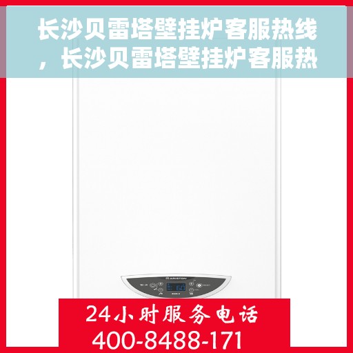 长沙贝雷塔壁挂炉客服热线，长沙贝雷塔壁挂炉客服热线，专业解答，温暖您的生活