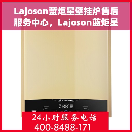 Lajoson蓝炬星壁挂炉售后服务中心，Lajoson蓝炬星壁挂炉售后服务中心，专业维修，贴心服务