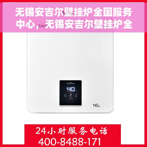 无锡安吉尔壁挂炉全国服务中心，无锡安吉尔壁挂炉全国服务中心，专业维修与贴心服务一体化平台