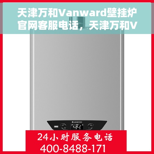 天津万和Vanward壁挂炉官网客服电话,天津万和Vanward壁挂炉官方客服热线及售后服务电话 天津万和Vanward壁挂炉官网客服电话,天津万和Vanward壁挂炉官方客服热线及售后服务电话