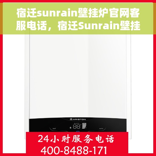 宿迁sunrain壁挂炉官网客服电话，宿迁Sunrain壁挂炉官网客服热线及售后支持服务电话