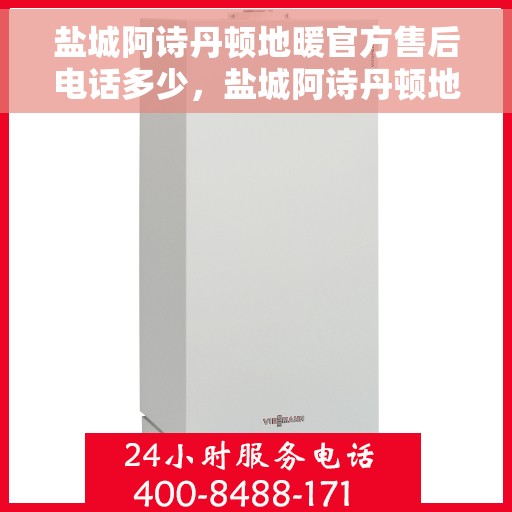 盐城阿诗丹顿地暖官方售后电话多少，盐城阿诗丹顿地暖官方售后联系电话揭秘