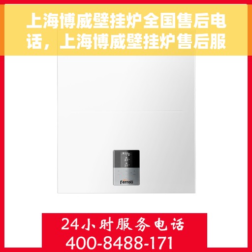 上海博威壁挂炉全国售后电话，上海博威壁挂炉售后服务热线及全国售后电话汇总