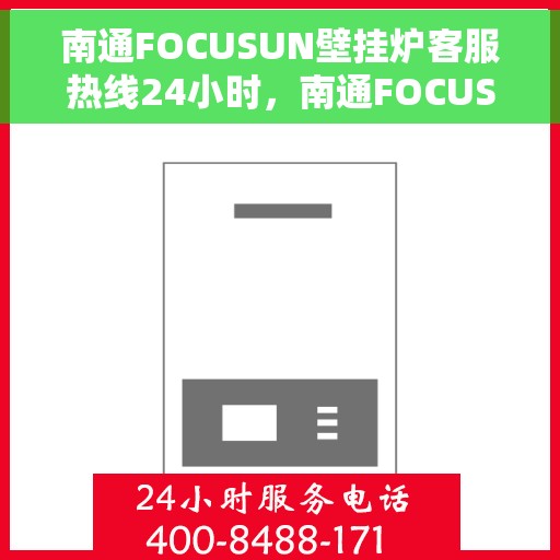 南通FOCUSUN壁挂炉客服热线24小时，南通FOCUSUN壁挂炉全天候客服热线，专业解答，温暖服务不打烊
