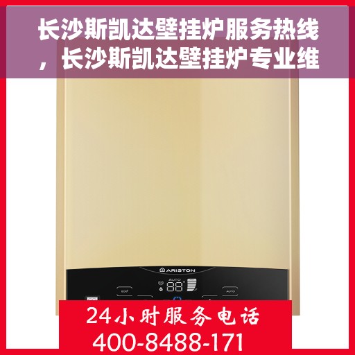 长沙斯凯达壁挂炉服务热线，长沙斯凯达壁挂炉专业维修服务热线