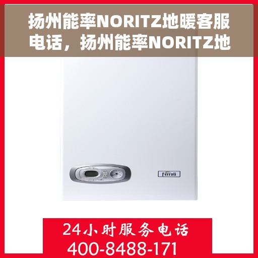 扬州能率NORITZ地暖客服电话,扬州能率NORITZ地暖客服热线电话及售后服务指南 扬州能率NORITZ地暖客服电话,扬州能率NORITZ地暖客服热线电话及售后服务指南