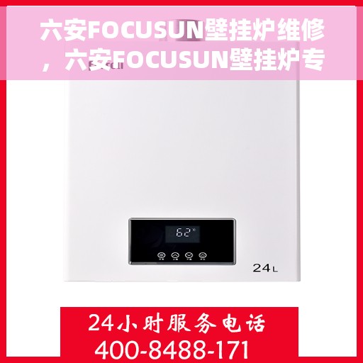 六安FOCUSUN壁挂炉维修，六安FOCUSUN壁挂炉专业维修服务
