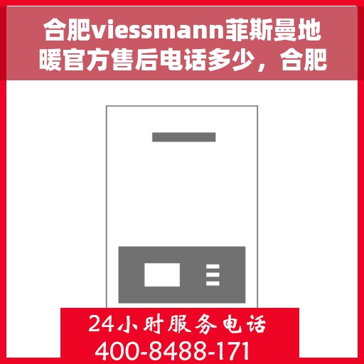 合肥viessmann菲斯曼地暖官方售后电话多少，合肥Viessmann菲斯曼地暖官方售后电话及维修服务一览