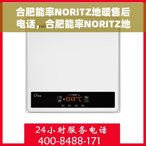 合肥能率NORITZ地暖售后电话,合肥能率NORITZ地暖售后服务热线及电话全攻略 合肥能率NORITZ地暖售后电话,合肥能率NORITZ地暖售后服务热线及电话全攻略
