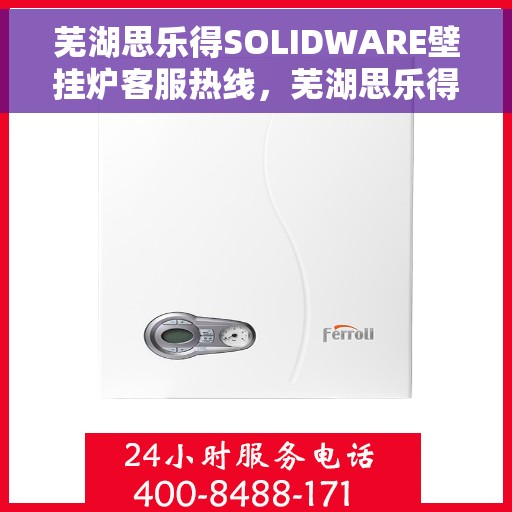 芜湖思乐得SOLIDWARE壁挂炉客服热线，芜湖思乐得SOLIDWARE壁挂炉客户服务热线，专业解答，温暖您的生活