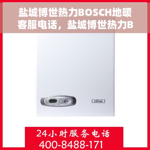 盐城博世热力BOSCH地暖客服电话，盐城博世热力BOSCH地暖服务热线及客服咨询电话号码