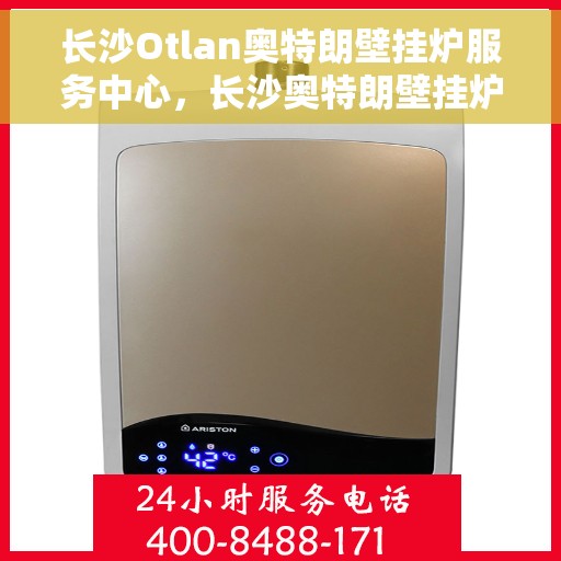 长沙Otlan奥特朗壁挂炉服务中心，长沙奥特朗壁挂炉服务中心，专业维修与优质服务并行