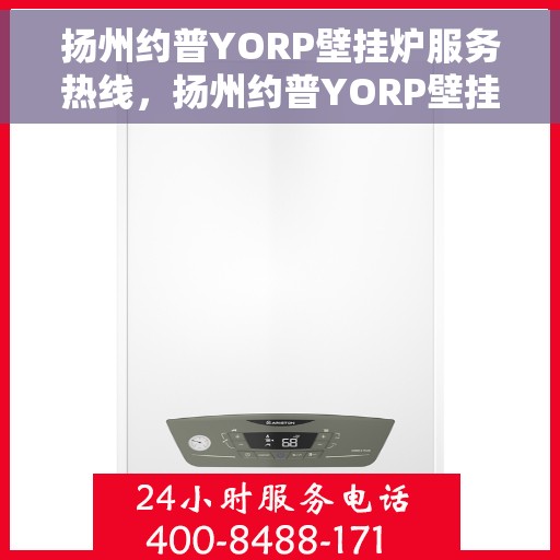 扬州约普YORP壁挂炉服务热线，扬州约普YORP壁挂炉售后服务热线，专业团队，贴心服务