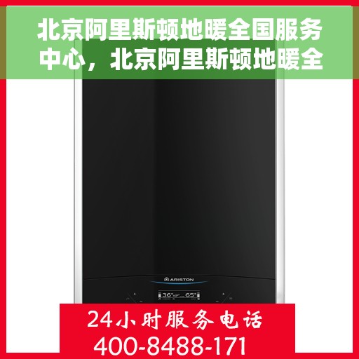 北京阿里斯顿地暖全国服务中心,北京阿里斯顿地暖全方位服务中心,专业维修与售后支持 北京阿里斯顿地暖全国服务中心,北京阿里斯顿地暖全方位服务中心,专业维修与售后支持