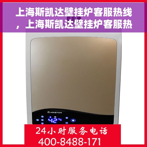 上海斯凯达壁挂炉客服热线，上海斯凯达壁挂炉客服热线，专业解答，温暖您的生活