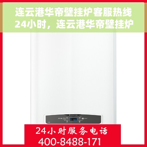 连云港华帝壁挂炉客服热线24小时,连云港华帝壁挂炉全天候客服热线,暖心服务不打烊 连云港华帝壁挂炉客服热线24小时,连云港华帝壁挂炉全天候客服热线,暖心服务不打烊
