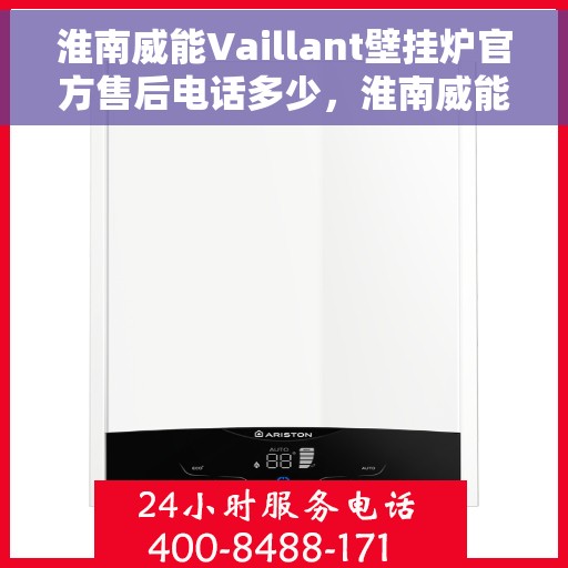 淮南威能Vaillant壁挂炉官方售后电话多少，淮南威能Vaillant壁挂炉售后电话及服务一览